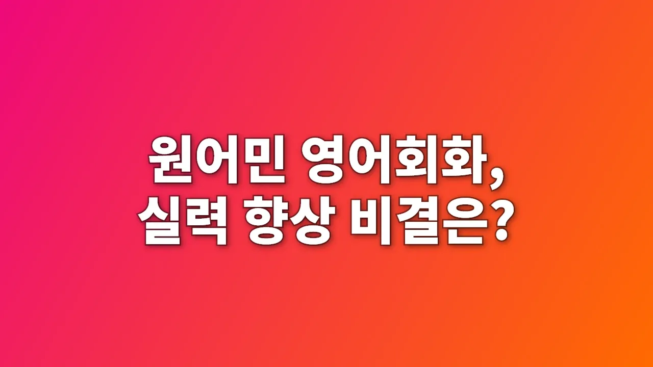 원어민 영어회화, 실력 향상 비결은?